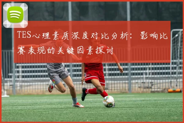TES心理素质深度对比分析：影响比赛表现的关键因素探讨