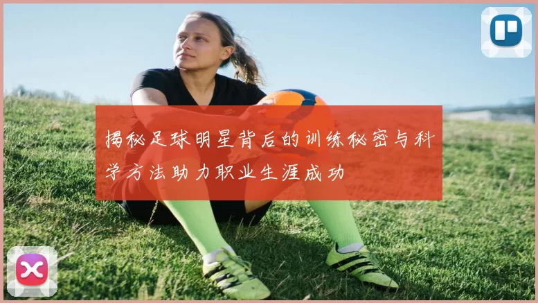 揭秘足球明星背后的训练秘密与科学方法助力职业生涯成功