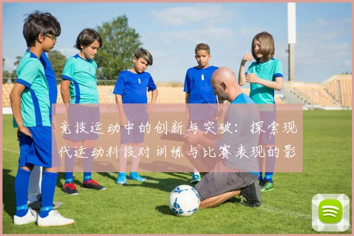 竞技运动中的创新与突破：探索现代运动科技对训练与比赛表现的影响