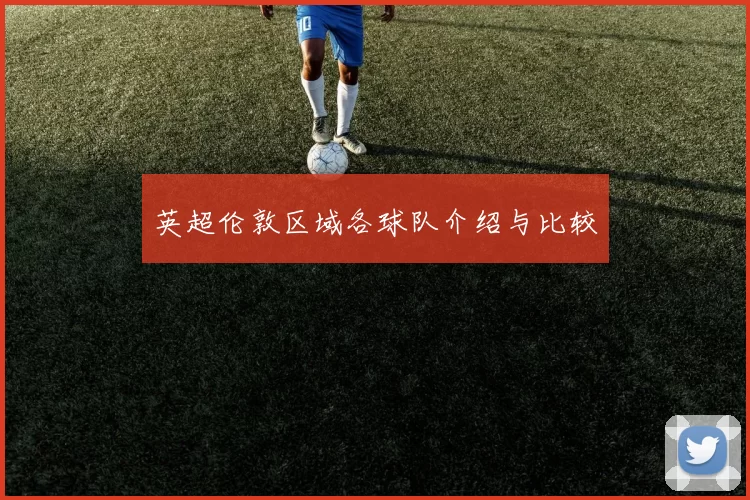 英超伦敦区域各球队介绍与比较