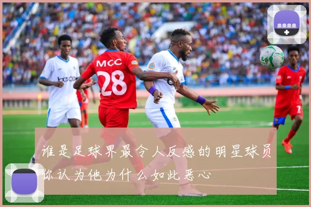 谁是足球界最令人反感的明星球员你认为他为什么如此恶心