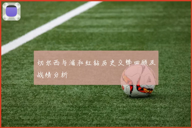 切尔西与浦和红钻历史交锋回顾及战绩分析