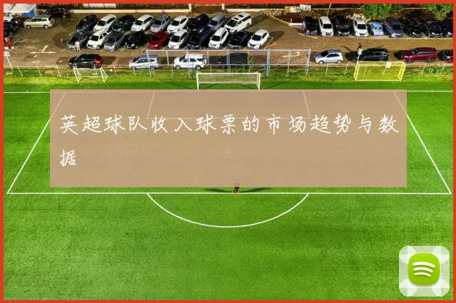 英超球队收入球票的市场趋势与数据