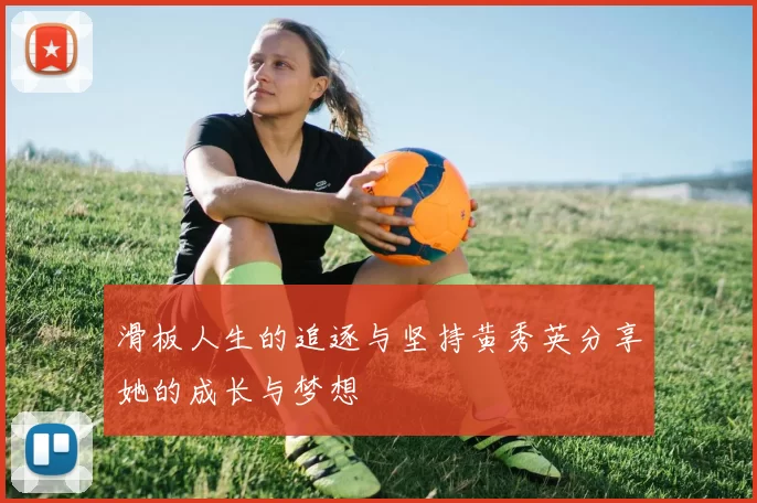滑板人生的追逐与坚持黄秀英分享她的成长与梦想