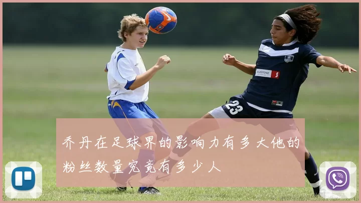 乔丹在足球界的影响力有多大他的粉丝数量究竟有多少人