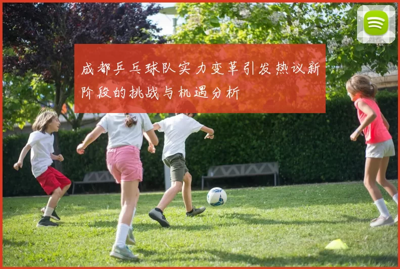 成都乒乓球队实力变革引发热议新阶段的挑战与机遇分析