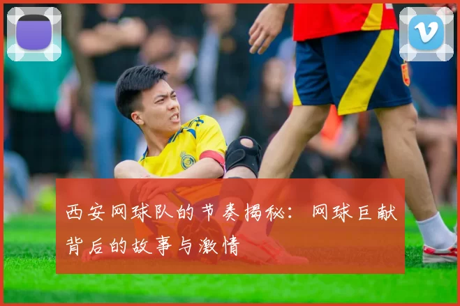 西安网球队的节奏揭秘：网球巨献背后的故事与激情