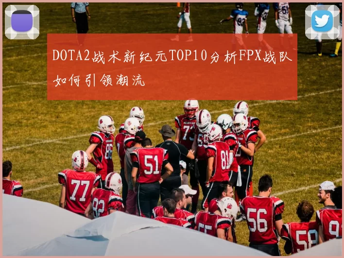 DOTA2战术新纪元TOP10分析FPX战队如何引领潮流
