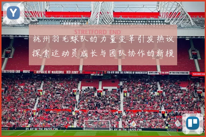 杭州羽毛球队的力量变革引发热议探索运动员成长与团队协作的新模式