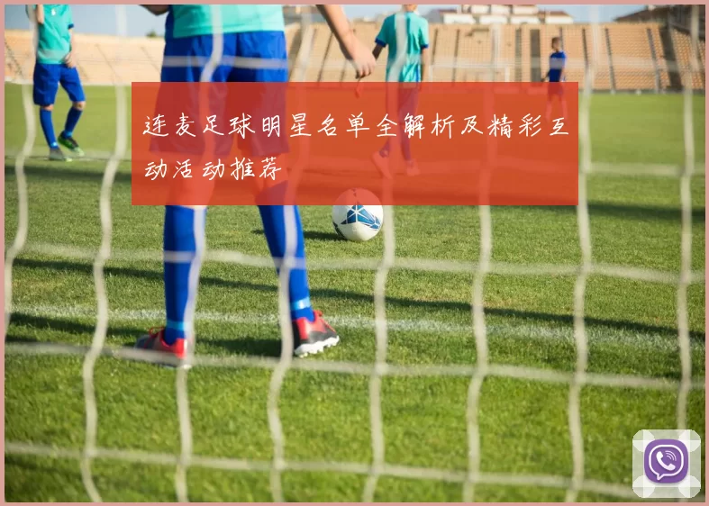连麦足球明星名单全解析及精彩互动活动推荐