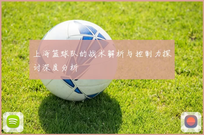 上海篮球队的战术解析与控制力探讨深度分析