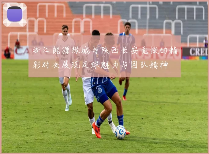浙江能源绿城与陕西长安竞技的精彩对决展现足球魅力与团队精神