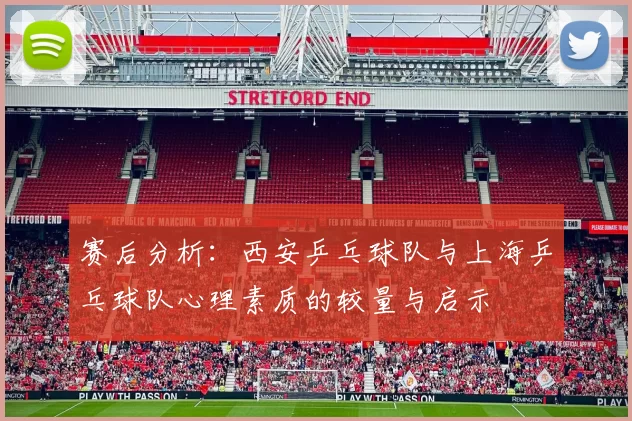 赛后分析：西安乒乓球队与上海乒乓球队心理素质的较量与启示