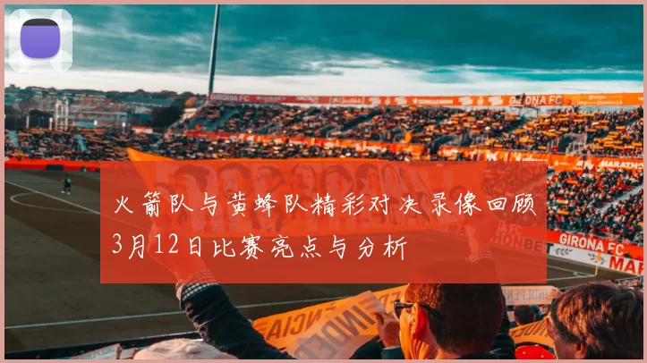 火箭队与黄蜂队精彩对决录像回顾3月12日比赛亮点与分析