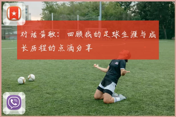 对话黄敏：回顾我的足球生涯与成长历程的点滴分享