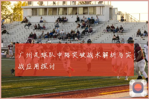 广州足球队中路突破战术解析与实战应用探讨