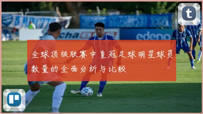 全球顶级联赛中皇冠足球明星球员数量的全面分析与比较